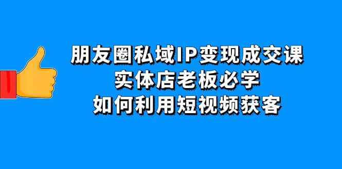 朋友圈私域IP变现成交课：实体店老板必学，如何利用短视频获客瀚萌资源网-网赚网-网赚项目网-虚拟资源网-国学资源网-易学资源网-本站有全网最新网赚项目-易学课程资源-中医课程资源的在线下载网站！瀚萌资源网