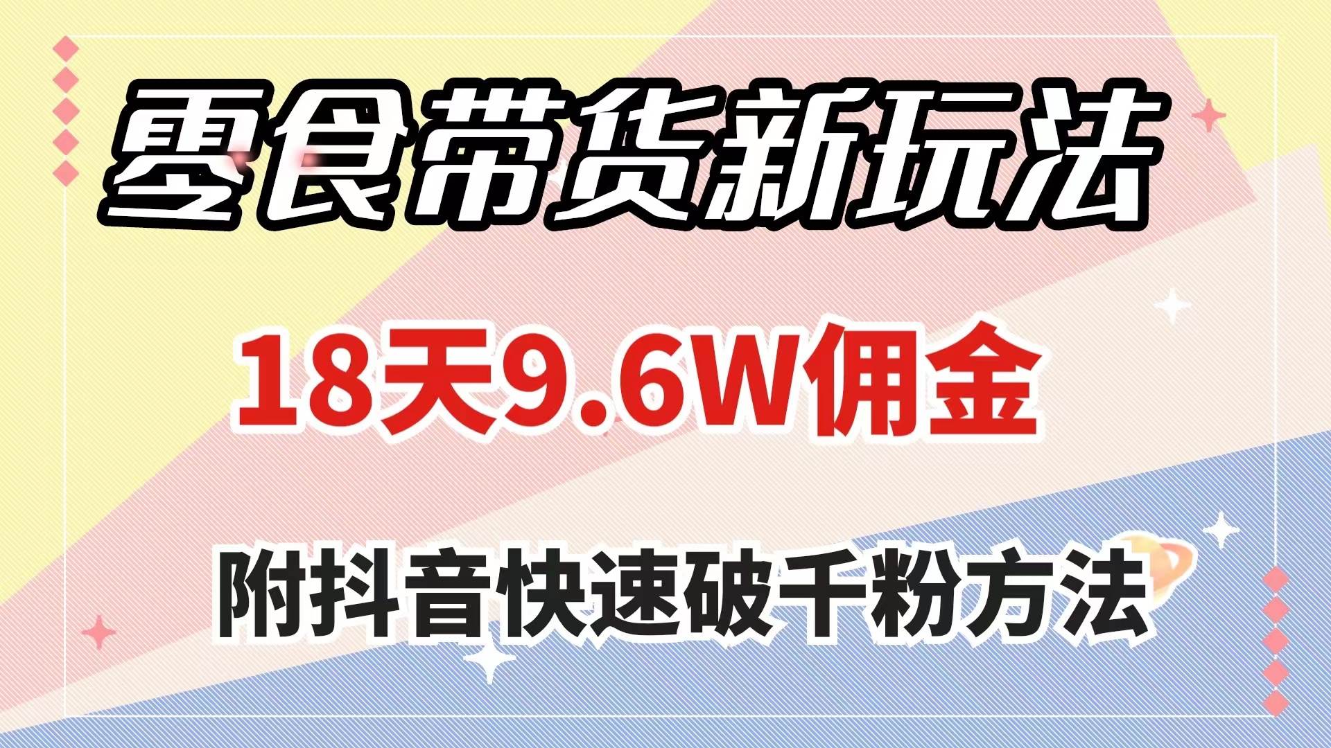 零食带货新玩法，18天9.6w佣金，几分钟一个作品（附快速破千粉方法）瀚萌资源网-网赚网-网赚项目网-虚拟资源网-国学资源网-易学资源网-本站有全网最新网赚项目-易学课程资源-中医课程资源的在线下载网站！瀚萌资源网