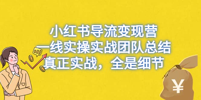 小红书导流变现营，一线实战团队总结，真正实战，全是细节，全平台适用瀚萌资源网-网赚网-网赚项目网-虚拟资源网-国学资源网-易学资源网-本站有全网最新网赚项目-易学课程资源-中医课程资源的在线下载网站！瀚萌资源网