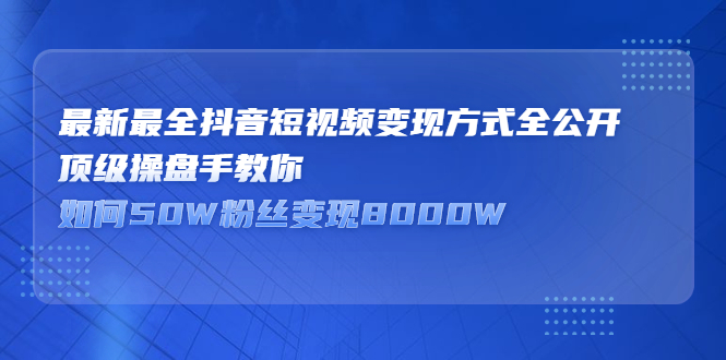 最新最全抖音短视频变现方式全公开，快人一步迈入抖音运营变现捷径瀚萌资源网-网赚网-网赚项目网-虚拟资源网-国学资源网-易学资源网-本站有全网最新网赚项目-易学课程资源-中医课程资源的在线下载网站！瀚萌资源网