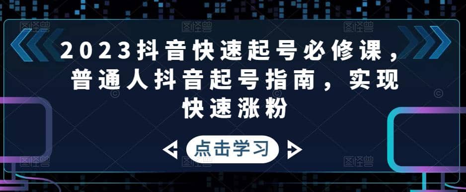 2023抖音快速起号必修课，普通人抖音起号指南，实现快速涨粉-瀚萌资源网-网赚网-网赚项目网-虚拟资源网-国学资源网-易学资源网-本站有全网最新网赚项目-易学课程资源-中医课程资源的在线下载网站！瀚萌资源网