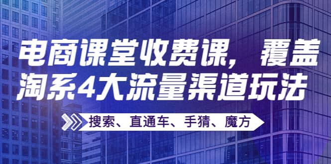 某电商课堂收费课，覆盖淘系4大流量渠道玩法【搜索、直通车、手猜、魔方】瀚萌资源网-网赚网-网赚项目网-虚拟资源网-国学资源网-易学资源网-本站有全网最新网赚项目-易学课程资源-中医课程资源的在线下载网站！瀚萌资源网