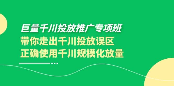 巨量千川投放推广专项班，带你走出千川投放误区正确使用千川规模化放量瀚萌资源网-网赚网-网赚项目网-虚拟资源网-国学资源网-易学资源网-本站有全网最新网赚项目-易学课程资源-中医课程资源的在线下载网站！瀚萌资源网