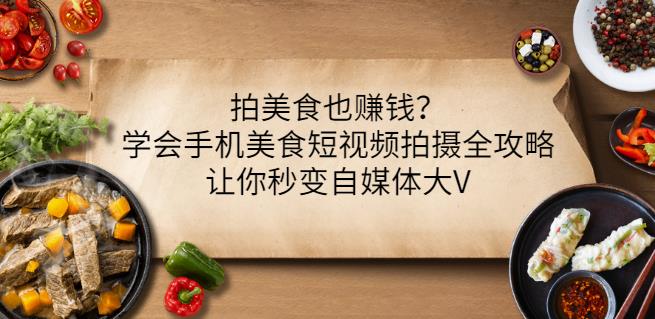 拍美食也赚钱？学会手机美食短视频拍摄全攻略，让你秒变自媒体大V瀚萌资源网-网赚网-网赚项目网-虚拟资源网-国学资源网-易学资源网-本站有全网最新网赚项目-易学课程资源-中医课程资源的在线下载网站！瀚萌资源网