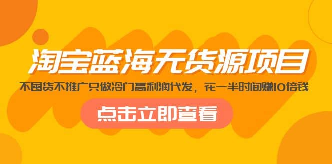 淘宝蓝海无货源项目，不囤货不推广只做冷门高利润代发瀚萌资源网-网赚网-网赚项目网-虚拟资源网-国学资源网-易学资源网-本站有全网最新网赚项目-易学课程资源-中医课程资源的在线下载网站！瀚萌资源网