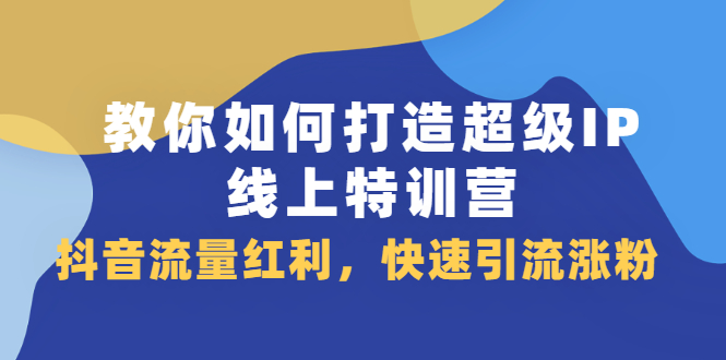 教你如何打造超级IP线上特训营，抖音流量红利新机遇瀚萌资源网-网赚网-网赚项目网-虚拟资源网-国学资源网-易学资源网-本站有全网最新网赚项目-易学课程资源-中医课程资源的在线下载网站！瀚萌资源网