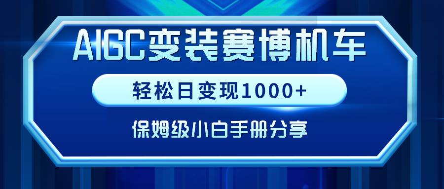 AIGC变装赛博机车，轻松日变现1000+，保姆级小白手册分享！瀚萌资源网-网赚网-网赚项目网-虚拟资源网-国学资源网-易学资源网-本站有全网最新网赚项目-易学课程资源-中医课程资源的在线下载网站！瀚萌资源网