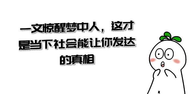 某公众号付费文章《一文 惊醒梦中人，这才是当下社会能让你发达的真相》瀚萌资源网-网赚网-网赚项目网-虚拟资源网-国学资源网-易学资源网-本站有全网最新网赚项目-易学课程资源-中医课程资源的在线下载网站！瀚萌资源网