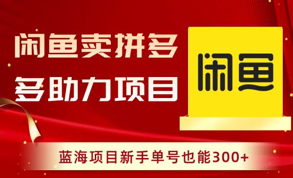 闲鱼卖拼多多助力项目，蓝海项目新手单号也能300+瀚萌资源网-网赚网-网赚项目网-虚拟资源网-国学资源网-易学资源网-本站有全网最新网赚项目-易学课程资源-中医课程资源的在线下载网站！瀚萌资源网