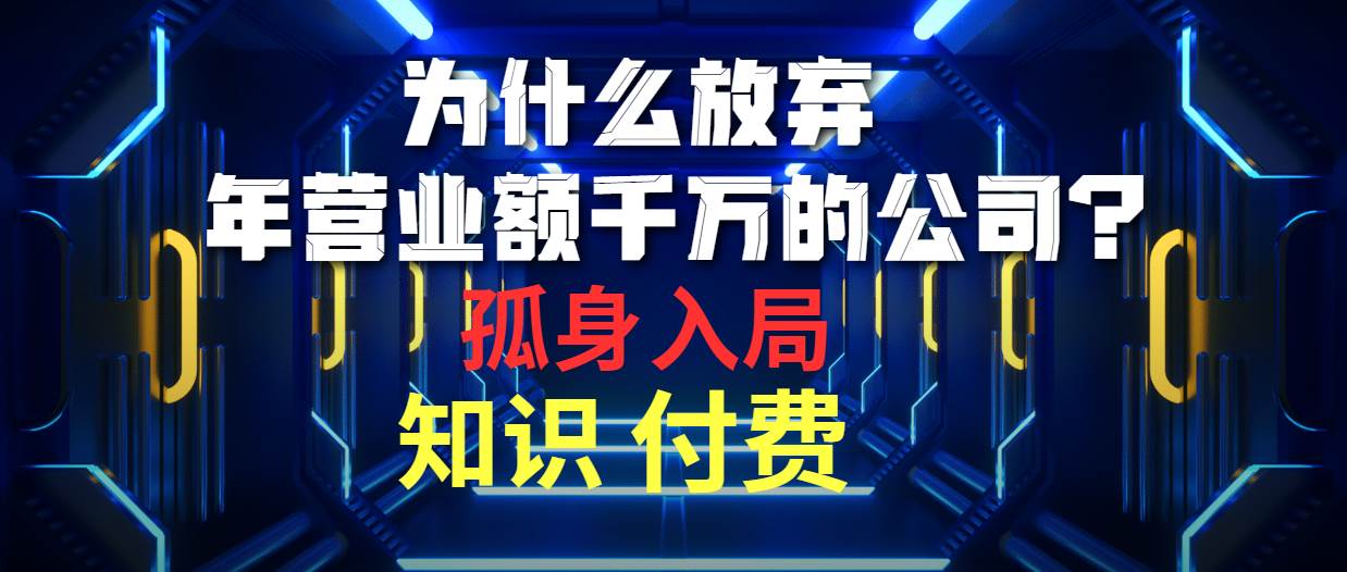 为什么放弃年营业额千万的公司 孤身入局知识付费赛道瀚萌资源网-网赚网-网赚项目网-虚拟资源网-国学资源网-易学资源网-本站有全网最新网赚项目-易学课程资源-中医课程资源的在线下载网站！瀚萌资源网