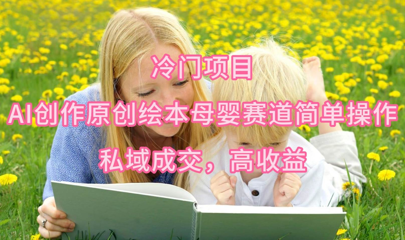 冷门项目，AI创作原创绘本母婴赛道简单操作，私域成交，高收益瀚萌资源网-网赚网-网赚项目网-虚拟资源网-国学资源网-易学资源网-本站有全网最新网赚项目-易学课程资源-中医课程资源的在线下载网站！瀚萌资源网