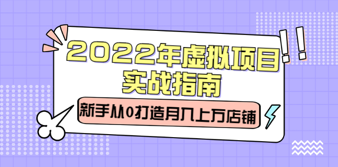 2022年虚拟项目实战指南，新手从0打造月入上万店铺【视频课程】瀚萌资源网-网赚网-网赚项目网-虚拟资源网-国学资源网-易学资源网-本站有全网最新网赚项目-易学课程资源-中医课程资源的在线下载网站！瀚萌资源网