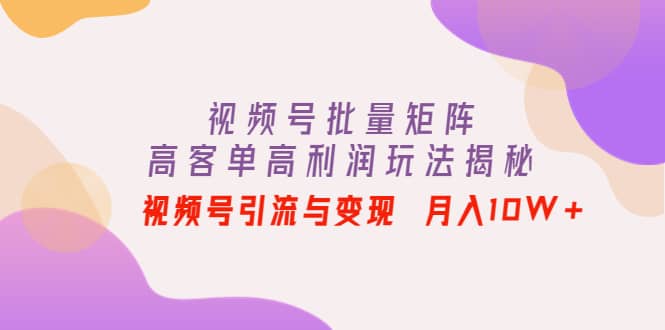 视频号批量矩阵的高客单高利润玩法揭秘瀚萌资源网-网赚网-网赚项目网-虚拟资源网-国学资源网-易学资源网-本站有全网最新网赚项目-易学课程资源-中医课程资源的在线下载网站！瀚萌资源网