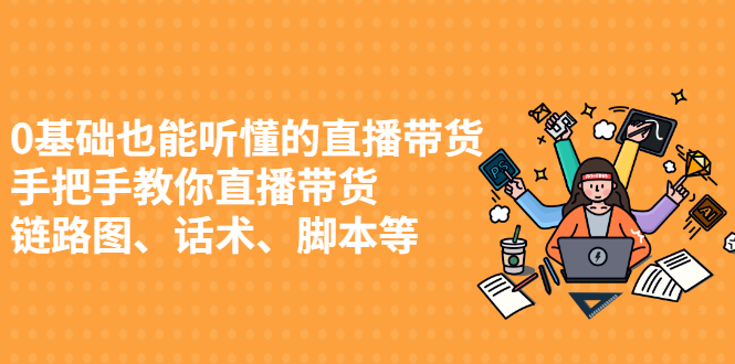 0基础也能听懂的直播带货，手把手教你直播带货瀚萌资源网-网赚网-网赚项目网-虚拟资源网-国学资源网-易学资源网-本站有全网最新网赚项目-易学课程资源-中医课程资源的在线下载网站！瀚萌资源网