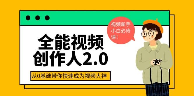 全能视频创作人2.0：短视频拍摄、剪辑、运营导演思维、IP打造，一站式教学瀚萌资源网-网赚网-网赚项目网-虚拟资源网-国学资源网-易学资源网-本站有全网最新网赚项目-易学课程资源-中医课程资源的在线下载网站！瀚萌资源网