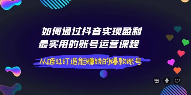 如何通过抖音实现盈利，最实用的账号运营课程 从0到1打造能赚钱的爆款账号瀚萌资源网-网赚网-网赚项目网-虚拟资源网-国学资源网-易学资源网-本站有全网最新网赚项目-易学课程资源-中医课程资源的在线下载网站！瀚萌资源网