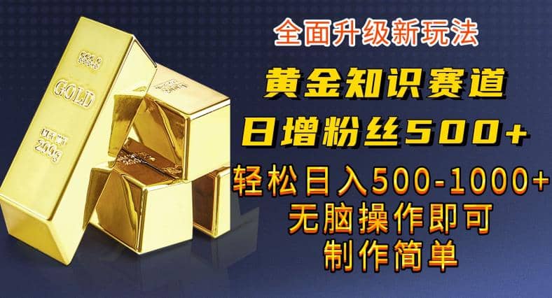 黄金知识赛道，一条作品涨粉500+，私域高利润单品转化，一部手机轻松实现日入500【揭秘】瀚萌资源网-网赚网-网赚项目网-虚拟资源网-国学资源网-易学资源网-本站有全网最新网赚项目-易学课程资源-中医课程资源的在线下载网站！瀚萌资源网