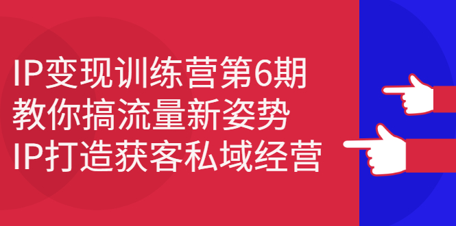 IP变现训练营第6期：教你搞流量新姿势，IP打造获客私域经营瀚萌资源网-网赚网-网赚项目网-虚拟资源网-国学资源网-易学资源网-本站有全网最新网赚项目-易学课程资源-中医课程资源的在线下载网站！瀚萌资源网