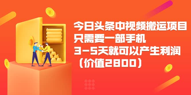 今日头条中视频搬运项目，只需要一部手机3-5天就可以产生利润（价值2800）瀚萌资源网-网赚网-网赚项目网-虚拟资源网-国学资源网-易学资源网-本站有全网最新网赚项目-易学课程资源-中医课程资源的在线下载网站！瀚萌资源网