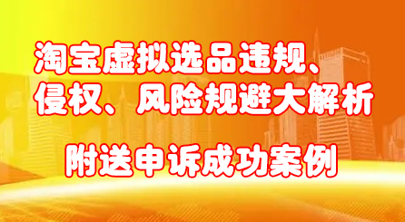 淘宝虚拟选品违规、侵权、风险规避大解析，附送申诉成功案例！瀚萌资源网-网赚网-网赚项目网-虚拟资源网-国学资源网-易学资源网-本站有全网最新网赚项目-易学课程资源-中医课程资源的在线下载网站！瀚萌资源网