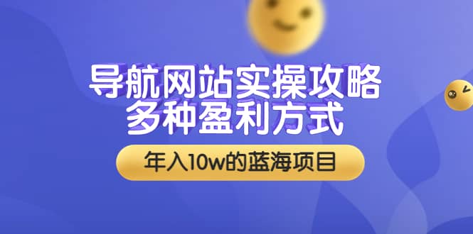 导航网站实操攻略，多种盈利方式，年入10w的蓝海项目（附搭建教学+源码）瀚萌资源网-网赚网-网赚项目网-虚拟资源网-国学资源网-易学资源网-本站有全网最新网赚项目-易学课程资源-中医课程资源的在线下载网站！瀚萌资源网