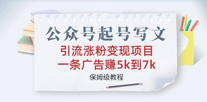 公众号起号写文、引流涨粉变现项目，一条广告赚5k到7k，保姆级教程瀚萌资源网-网赚网-网赚项目网-虚拟资源网-国学资源网-易学资源网-本站有全网最新网赚项目-易学课程资源-中医课程资源的在线下载网站！瀚萌资源网