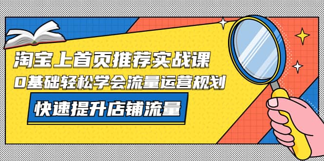 淘宝上首页/推荐实战课：0基础轻松学会流量运营规划，快速提升店铺流量瀚萌资源网-网赚网-网赚项目网-虚拟资源网-国学资源网-易学资源网-本站有全网最新网赚项目-易学课程资源-中医课程资源的在线下载网站！瀚萌资源网