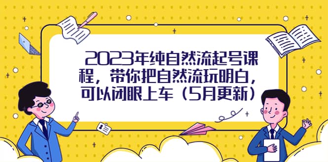 2023年纯自然流起号课程，带你把自然流玩明白，可以闭眼上车（5月更新）-瀚萌资源网-网赚网-网赚项目网-虚拟资源网-国学资源网-易学资源网-本站有全网最新网赚项目-易学课程资源-中医课程资源的在线下载网站！瀚萌资源网