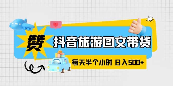 抖音旅游图文带货，零门槛，操作简单，每天半个小时，日入500+瀚萌资源网-网赚网-网赚项目网-虚拟资源网-国学资源网-易学资源网-本站有全网最新网赚项目-易学课程资源-中医课程资源的在线下载网站！瀚萌资源网