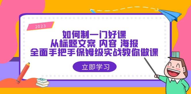 如何制一门·好课：从标题文案 内容 海报，全面手把手保姆级实战教你做课瀚萌资源网-网赚网-网赚项目网-虚拟资源网-国学资源网-易学资源网-本站有全网最新网赚项目-易学课程资源-中医课程资源的在线下载网站！瀚萌资源网