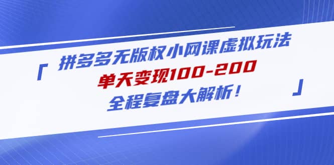 拼多多无版权小网课虚拟玩法，全程复盘大解析瀚萌资源网-网赚网-网赚项目网-虚拟资源网-国学资源网-易学资源网-本站有全网最新网赚项目-易学课程资源-中医课程资源的在线下载网站！瀚萌资源网