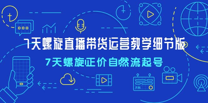 7天螺直旋播带货运营教细学节版，7天螺旋正自价然流起号瀚萌资源网-网赚网-网赚项目网-虚拟资源网-国学资源网-易学资源网-本站有全网最新网赚项目-易学课程资源-中医课程资源的在线下载网站！瀚萌资源网