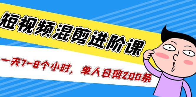 短视频混剪/进阶课，一天7-8个小时，单人日剪200条实战攻略教学-瀚萌资源网-网赚网-网赚项目网-虚拟资源网-国学资源网-易学资源网-本站有全网最新网赚项目-易学课程资源-中医课程资源的在线下载网站！瀚萌资源网