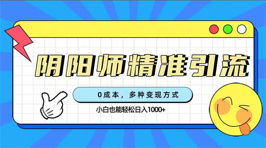 0成本阴阳师精准引流，多种变现方式，小白也能轻松日入1000+瀚萌资源网-网赚网-网赚项目网-虚拟资源网-国学资源网-易学资源网-本站有全网最新网赚项目-易学课程资源-中医课程资源的在线下载网站！瀚萌资源网