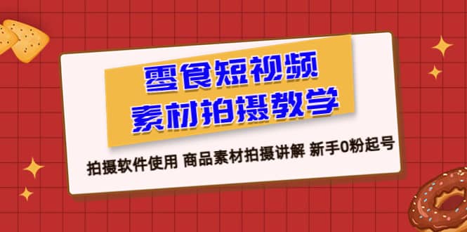 零食 短视频素材拍摄教学，拍摄软件使用 商品素材拍摄讲解 新手0粉起号-瀚萌资源网-网赚网-网赚项目网-虚拟资源网-国学资源网-易学资源网-本站有全网最新网赚项目-易学课程资源-中医课程资源的在线下载网站！瀚萌资源网