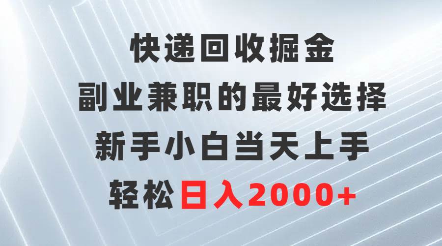 快递回收掘金，副业兼职的最好选择，新手小白当天上手，轻松日入2000+瀚萌资源网-网赚网-网赚项目网-虚拟资源网-国学资源网-易学资源网-本站有全网最新网赚项目-易学课程资源-中医课程资源的在线下载网站！瀚萌资源网