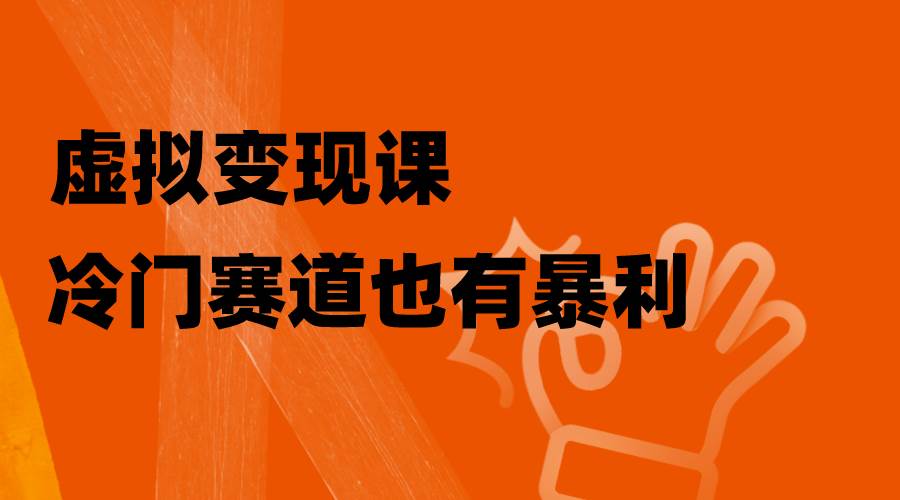 虚拟变现课，冷门赛道也有暴利，手把手教你玩转冷门私域瀚萌资源网-网赚网-网赚项目网-虚拟资源网-国学资源网-易学资源网-本站有全网最新网赚项目-易学课程资源-中医课程资源的在线下载网站！瀚萌资源网