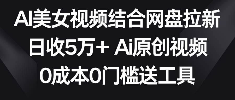 AI美女视频结合网盘拉新，日收5万+两分钟一条Ai原创视频，0成本0门槛送工具瀚萌资源网-网赚网-网赚项目网-虚拟资源网-国学资源网-易学资源网-本站有全网最新网赚项目-易学课程资源-中医课程资源的在线下载网站！瀚萌资源网