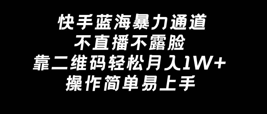 快手蓝海暴力通道，不直播不露脸，靠二维码轻松月入1W+，操作简单易上手瀚萌资源网-网赚网-网赚项目网-虚拟资源网-国学资源网-易学资源网-本站有全网最新网赚项目-易学课程资源-中医课程资源的在线下载网站！瀚萌资源网