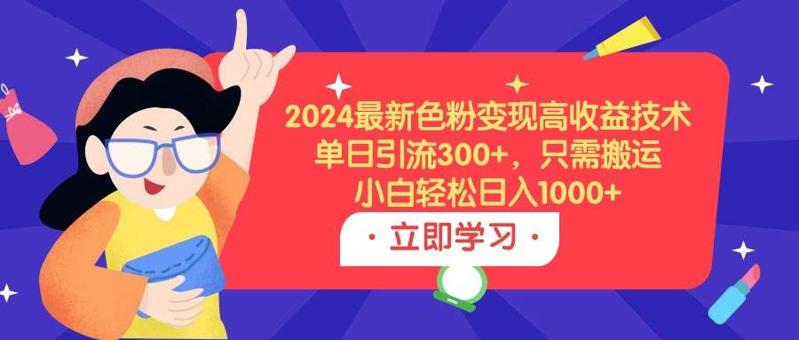 2024最新色粉变现高收益技术，单日引流300+，只需搬运，小白轻松日入1000+瀚萌资源网-网赚网-网赚项目网-虚拟资源网-国学资源网-易学资源网-本站有全网最新网赚项目-易学课程资源-中医课程资源的在线下载网站！瀚萌资源网