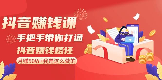 抖音赚钱课-手把手带你打通抖音赚钱路径：月赚50W+我是这么做的！瀚萌资源网-网赚网-网赚项目网-虚拟资源网-国学资源网-易学资源网-本站有全网最新网赚项目-易学课程资源-中医课程资源的在线下载网站！瀚萌资源网