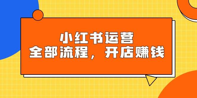 小红书运营全部流程，掌握小红书玩法规则，开店赚钱瀚萌资源网-网赚网-网赚项目网-虚拟资源网-国学资源网-易学资源网-本站有全网最新网赚项目-易学课程资源-中医课程资源的在线下载网站！瀚萌资源网