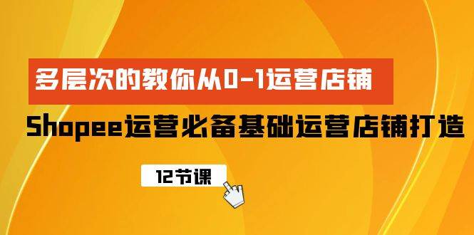 Shopee-运营必备基础运营店铺打造，多层次的教你从0-1运营店铺瀚萌资源网-网赚网-网赚项目网-虚拟资源网-国学资源网-易学资源网-本站有全网最新网赚项目-易学课程资源-中医课程资源的在线下载网站！瀚萌资源网