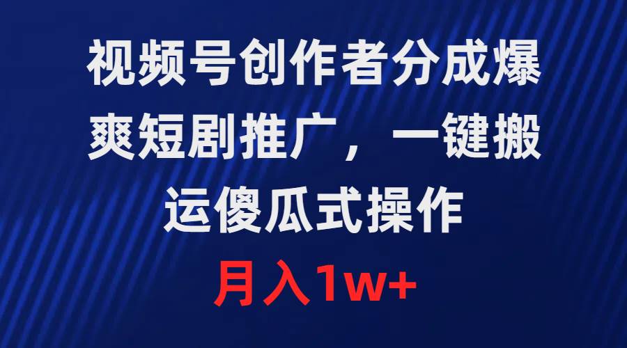 视频号创作者分成，爆爽短剧推广，一键搬运，傻瓜式操作，月入1w+瀚萌资源网-网赚网-网赚项目网-虚拟资源网-国学资源网-易学资源网-本站有全网最新网赚项目-易学课程资源-中医课程资源的在线下载网站！瀚萌资源网