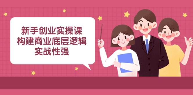 新手创业实操课：构建商业底层逻辑，实战性强（45节课）瀚萌资源网-网赚网-网赚项目网-虚拟资源网-国学资源网-易学资源网-本站有全网最新网赚项目-易学课程资源-中医课程资源的在线下载网站！瀚萌资源网