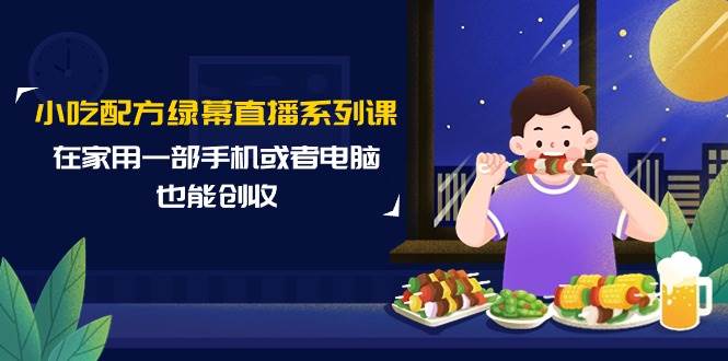 小吃配方绿幕直播系列课，在家用一部手机或者电脑也能创收（14节课）瀚萌资源网-网赚网-网赚项目网-虚拟资源网-国学资源网-易学资源网-本站有全网最新网赚项目-易学课程资源-中医课程资源的在线下载网站！瀚萌资源网