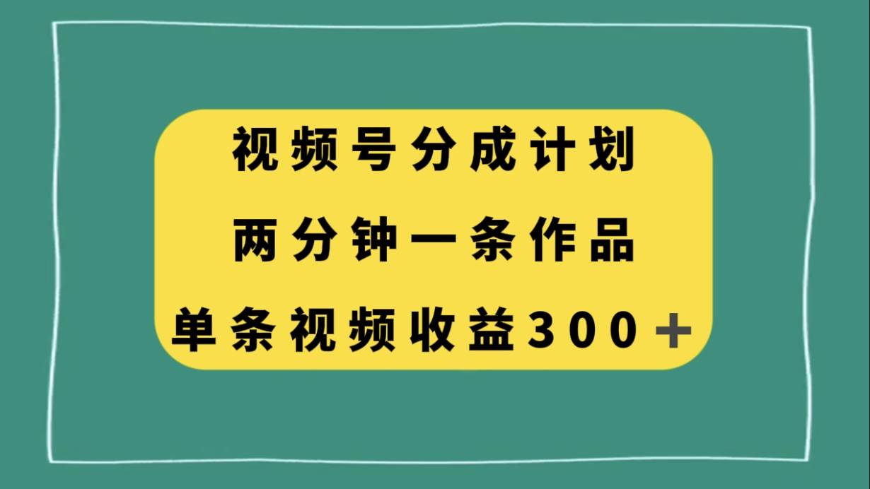 视频号分成计划，两分钟一条作品，单视频收益300+瀚萌资源网-网赚网-网赚项目网-虚拟资源网-国学资源网-易学资源网-本站有全网最新网赚项目-易学课程资源-中医课程资源的在线下载网站！瀚萌资源网