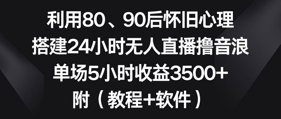 利用80、90后怀旧心理，搭建24小时无人直播撸音浪，单场5小时收益3500+…瀚萌资源网-网赚网-网赚项目网-虚拟资源网-国学资源网-易学资源网-本站有全网最新网赚项目-易学课程资源-中医课程资源的在线下载网站！瀚萌资源网