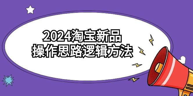 2024淘宝新品操作思路逻辑方法（6节视频课）瀚萌资源网-网赚网-网赚项目网-虚拟资源网-国学资源网-易学资源网-本站有全网最新网赚项目-易学课程资源-中医课程资源的在线下载网站！瀚萌资源网