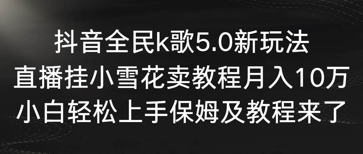 抖音全民k歌5.0新玩法，直播挂小雪花卖教程月入10万，小白轻松上手，保…瀚萌资源网-网赚网-网赚项目网-虚拟资源网-国学资源网-易学资源网-本站有全网最新网赚项目-易学课程资源-中医课程资源的在线下载网站！瀚萌资源网